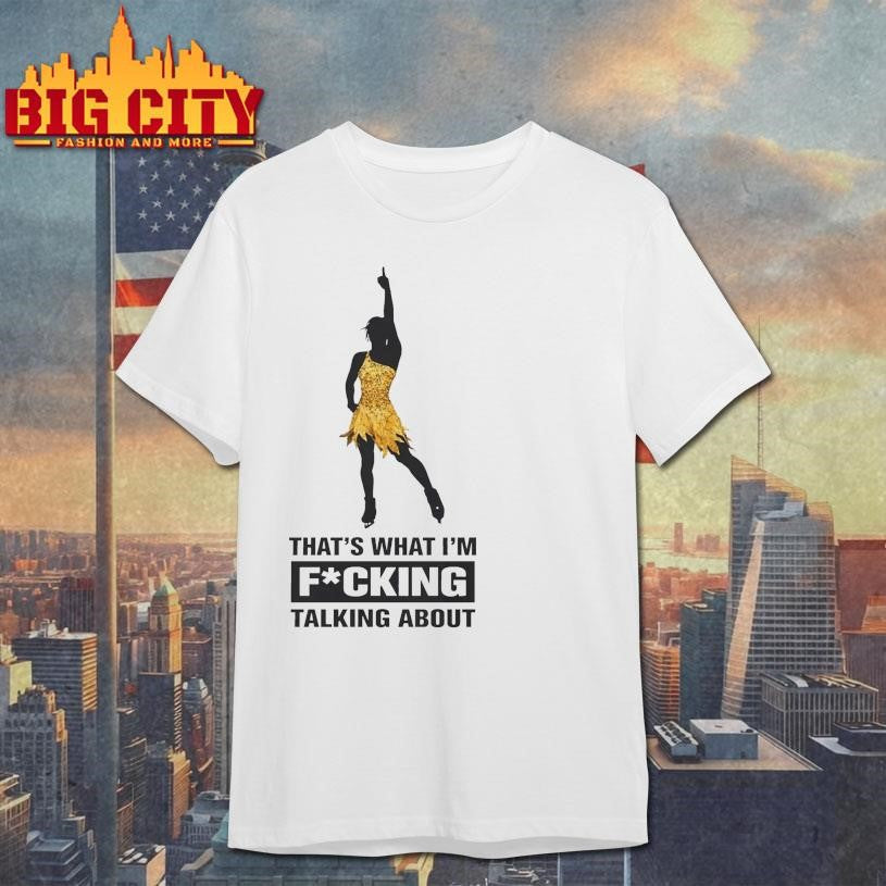 That’s What I’m Fucking Talking About Shirt