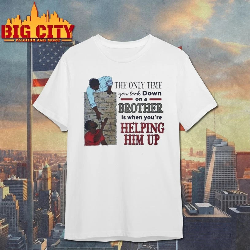 The Only Time You Look Down On A Brother Is When You’re Helping Him Up Shirt