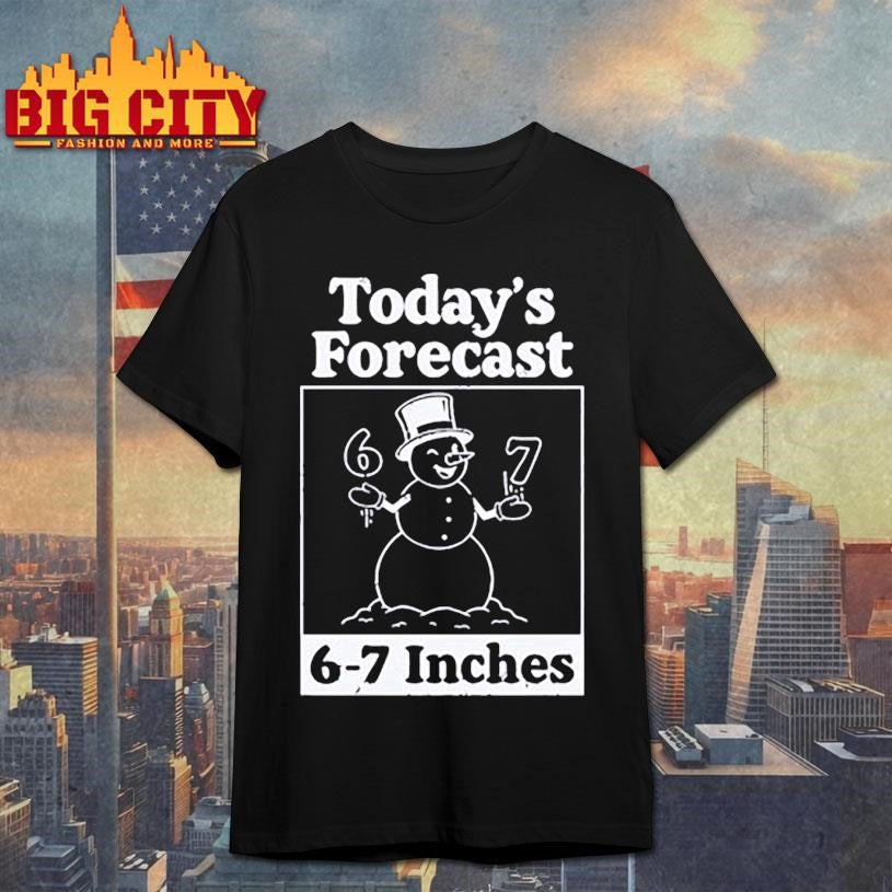 Today’s Forecast 6-7 Inches Shirt