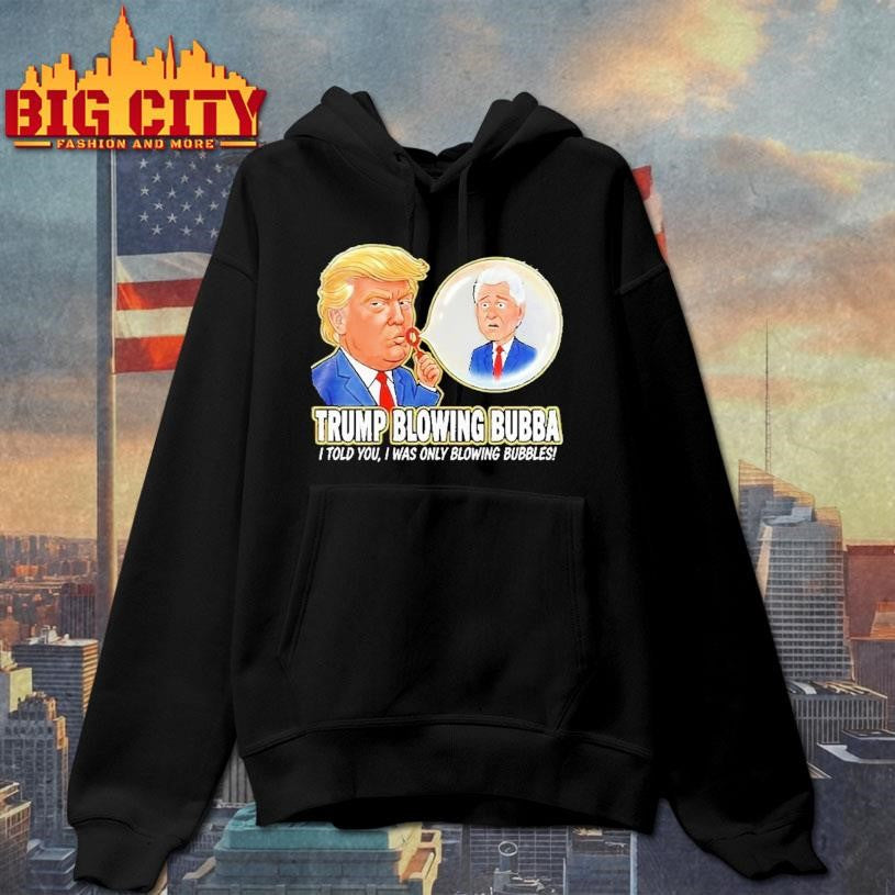 Trump Blowing Bubba I Told You I Was Only Blowing Bubbles Shirt