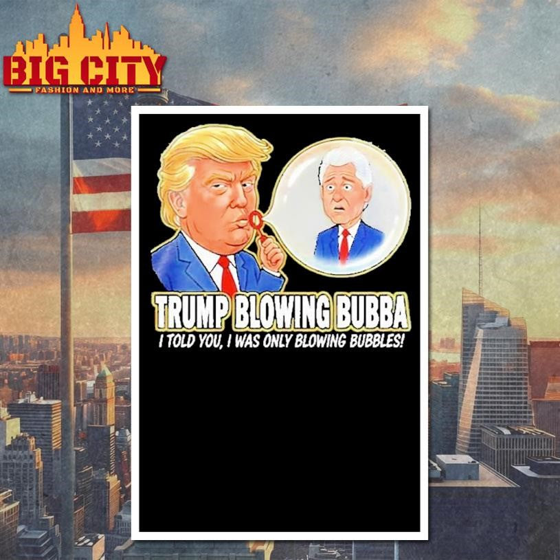 Trump Blowing Bubba I Told You I Was Only Blowing Bubbles Shirt