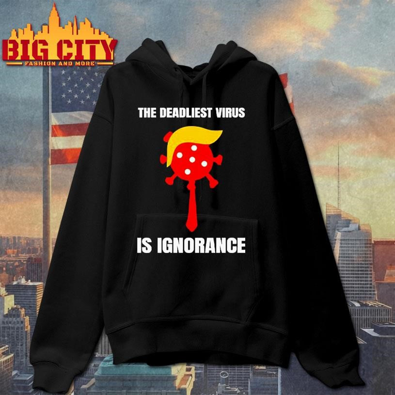 Trump The Deadliest Virus Is Ignorance Shirt