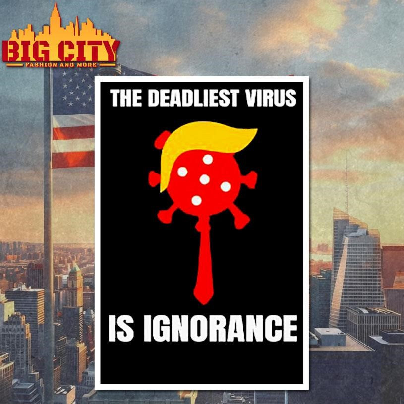 Trump The Deadliest Virus Is Ignorance Shirt