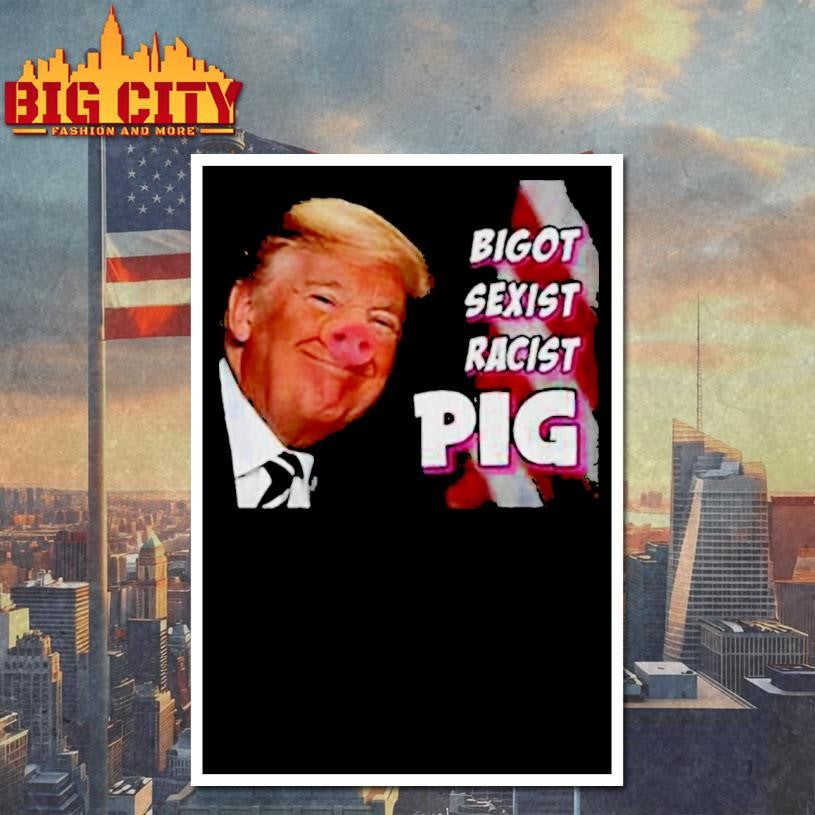 Trump piggy bigot sexist racist pig anti Trump shirt