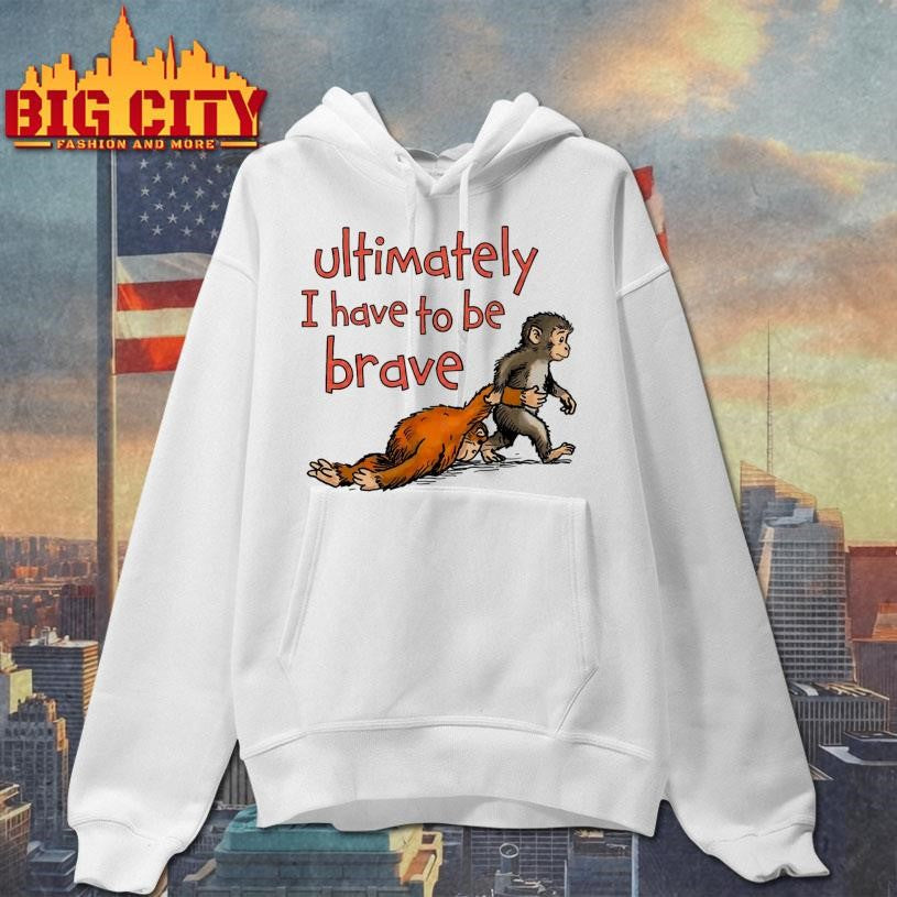 Ultimately I Have To Be Brave Shirt