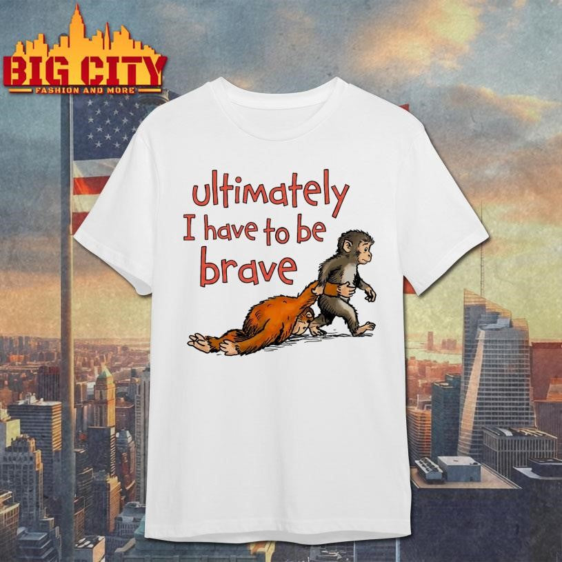 Ultimately I Have To Be Brave Shirt