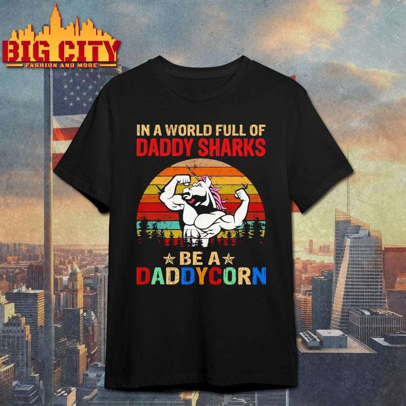 Unicorn In A World Full Of Daddy Sharks Be A Daddycorn Shirt