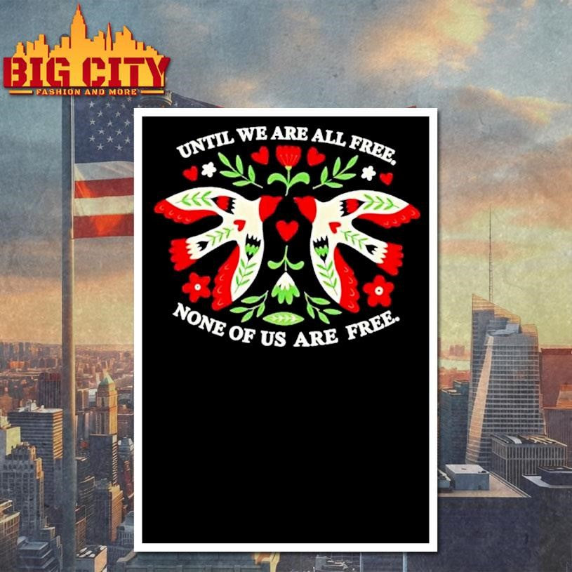 Until We Are All Free None Of Us Are Free Doves Floral Shirt
