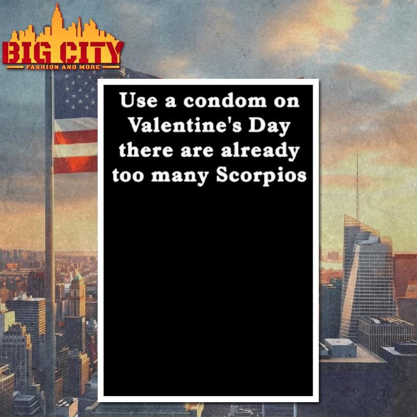 Use A Condom On Valentines Day There Are Already Too Many Scorpios Text Shirt