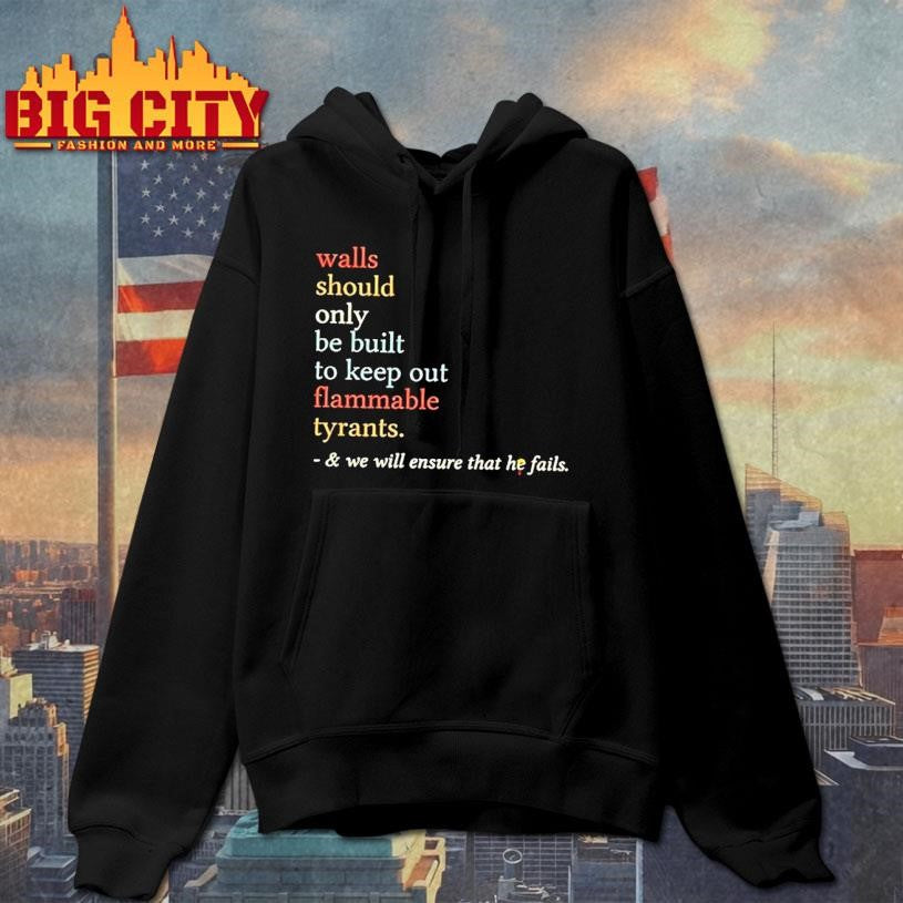 Walls Should Only Be Built To Keep On Flammable Tyrants And We Will Ensure That He Fails Shirt