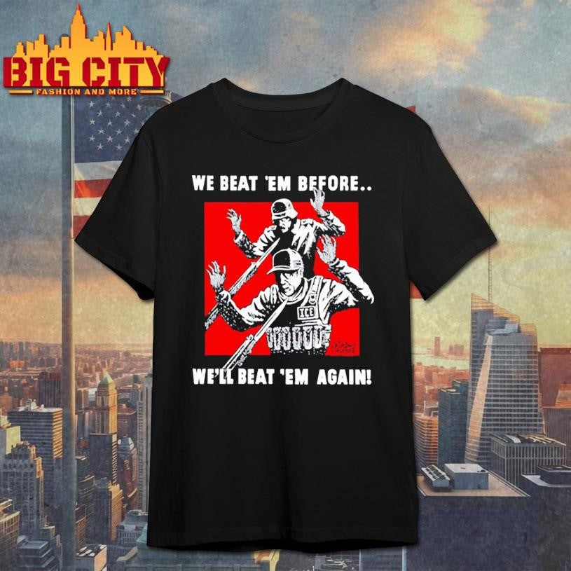 We Beat Em Before We’ll Beat Em Again Shirt