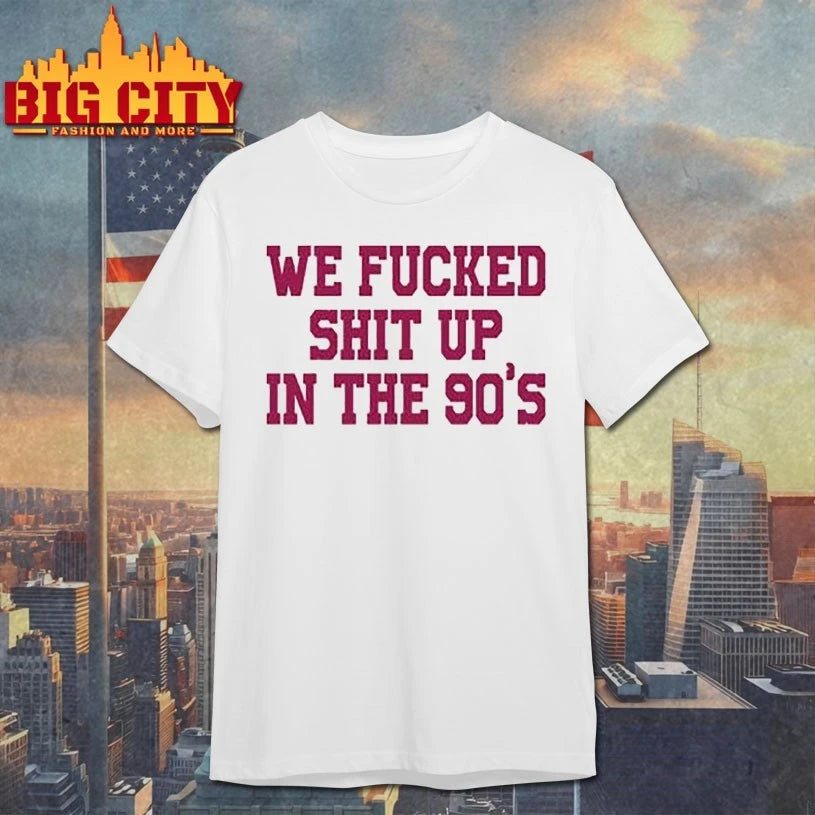 We Fucked Shit Up In The 90’s shirt