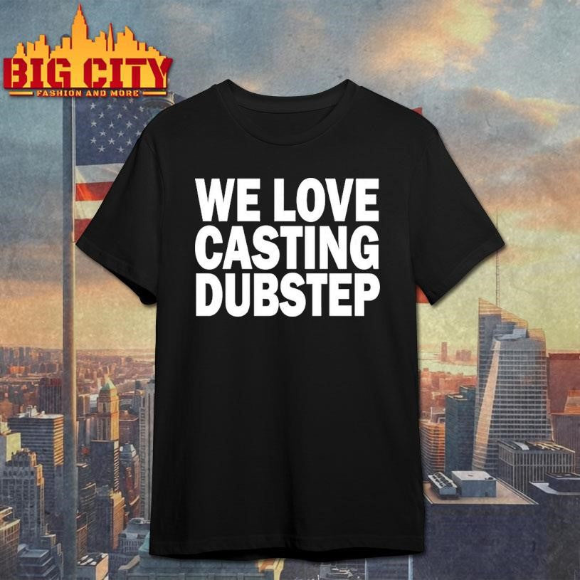 We Love Casting Dubstep  Shirt