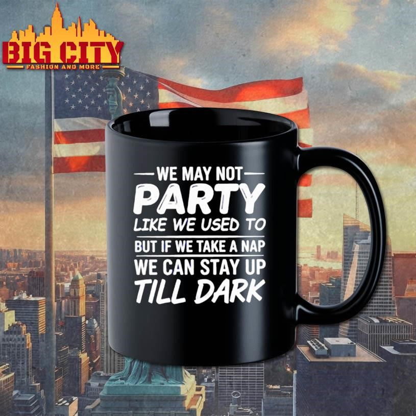 We may not party like we used to but if we take a nap we can stay up till dark shirt