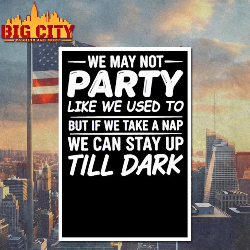 We may not party like we used to but if we take a nap we can stay up till dark shirt