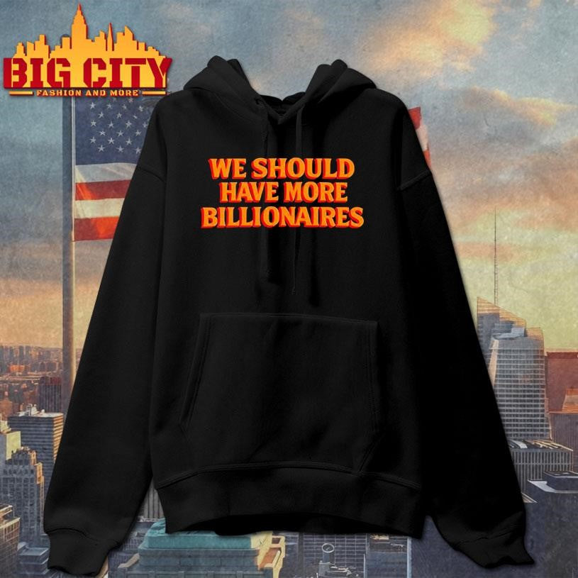 We should have more billionaires 2025 shirt