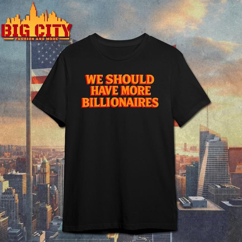 We should have more billionaires 2025 shirt