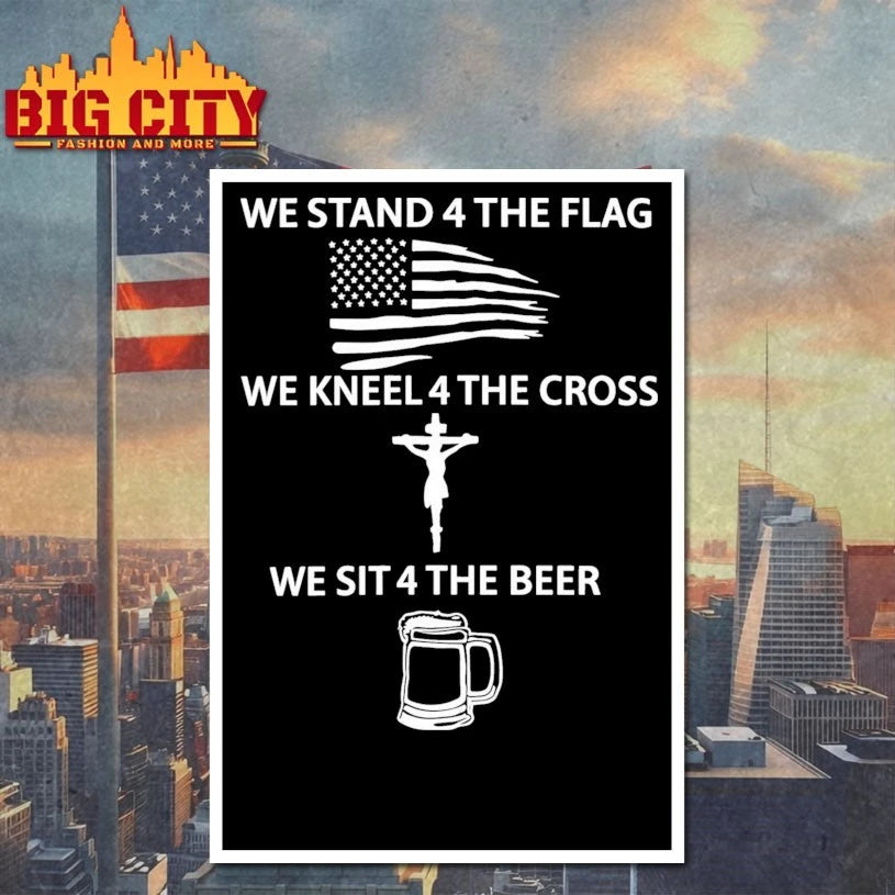 We stand 4 the flag We kneel 4 the cross We sit 4 the beer Shirt