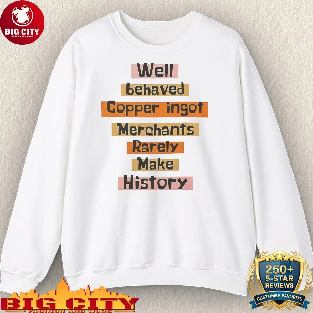 Well Behaved Copper Ingot Merchants Rarely Make History shirt