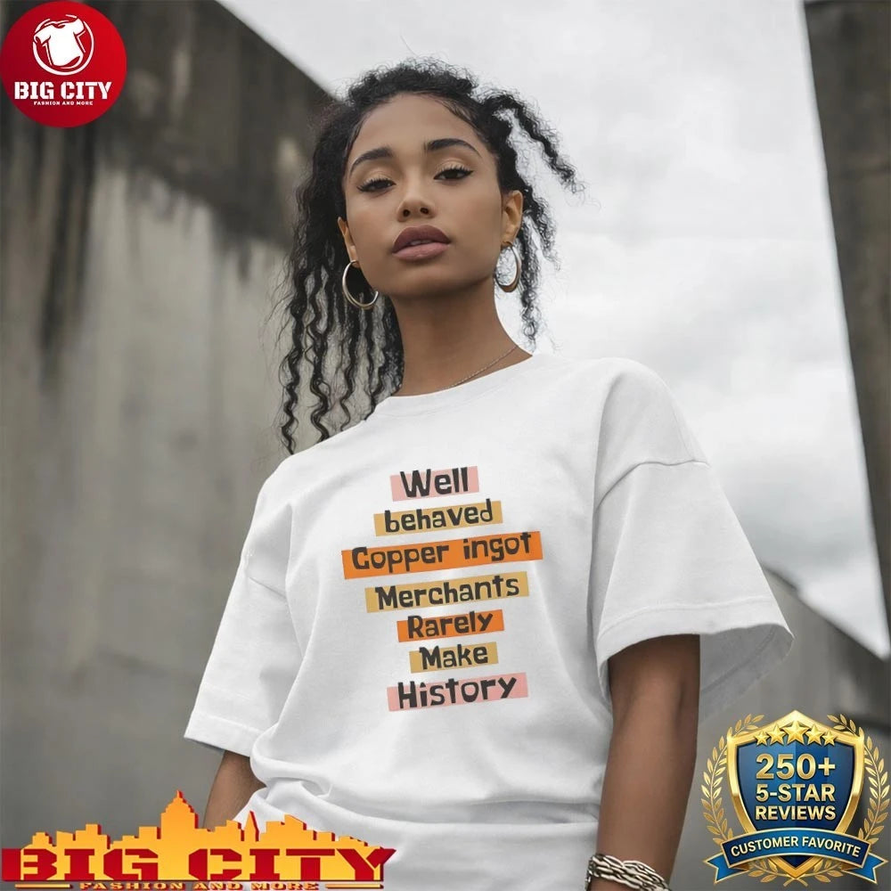 Well Behaved Copper Ingot Merchants Rarely Make History shirt