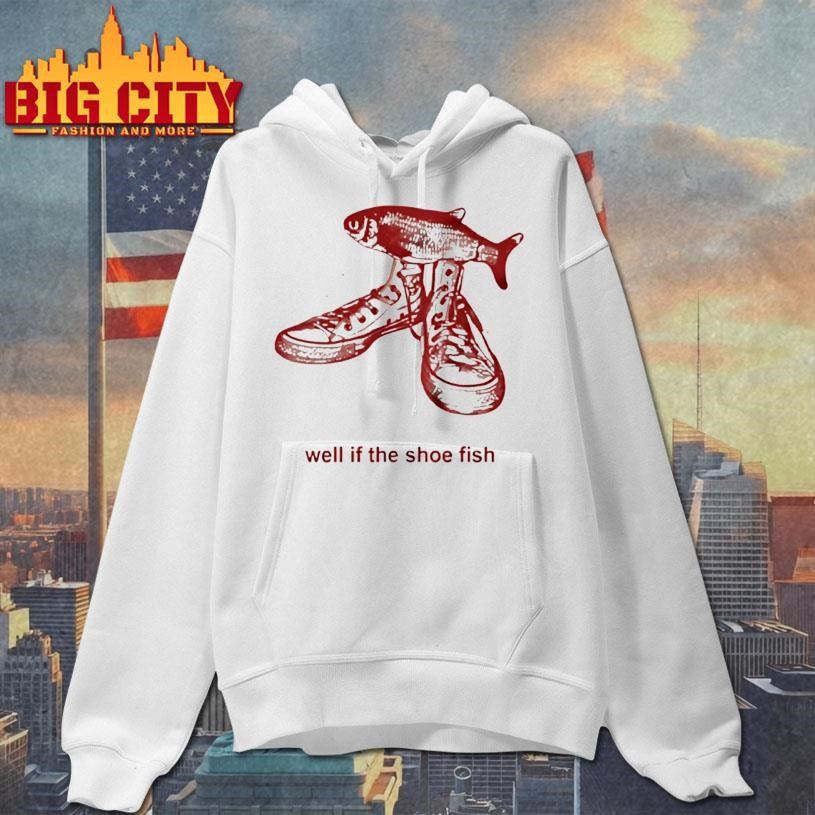 Well If The Shoe Fish Shirt
