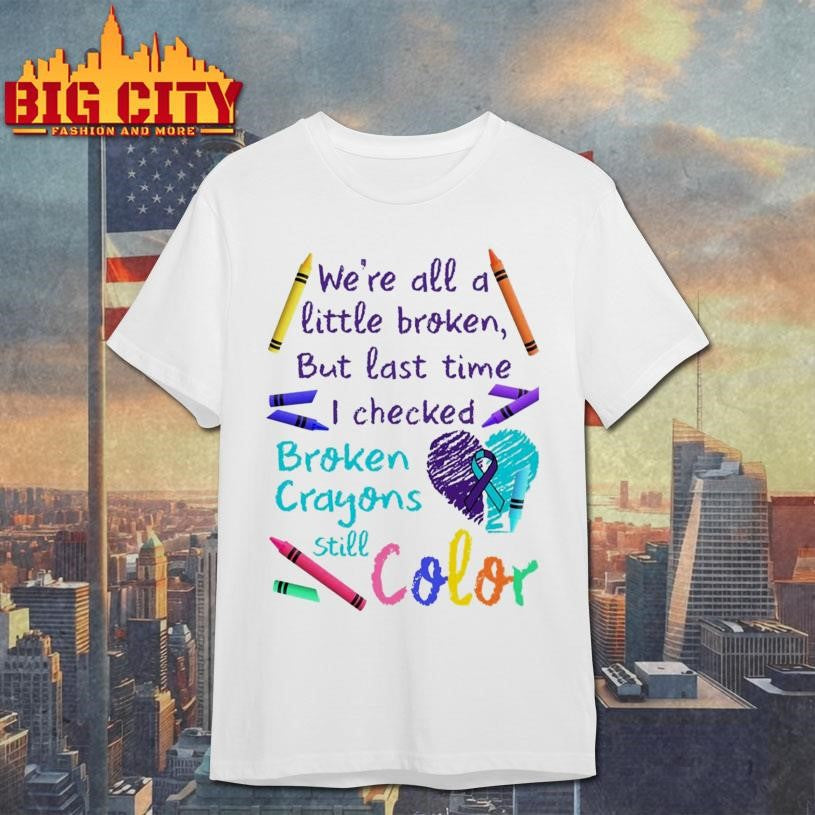 We’re All A Little Broken But Last Time I Checked Broken Crayons Still Color Shirt
