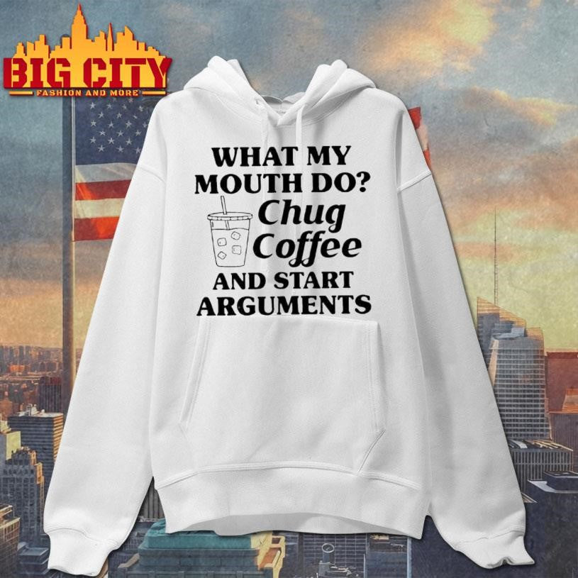 What My Mouth Do Chug Coffee And Start Arguments Shirt