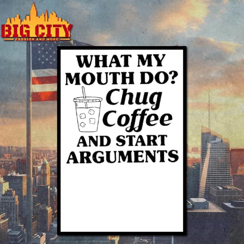 What My Mouth Do Chug Coffee And Start Arguments Shirt