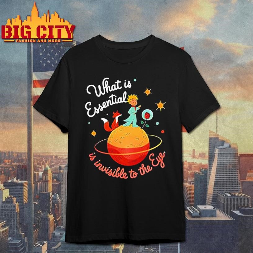 What is essential is invisible to the eye shirt