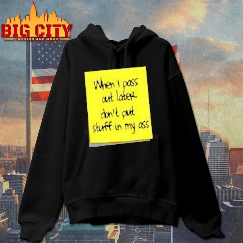 When I Pass Out Later Dont Put Stuff In My Ass Shirt