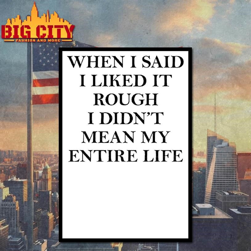 When I Said I Liked It Rough I Didnt Mean My Entire Life Shirt