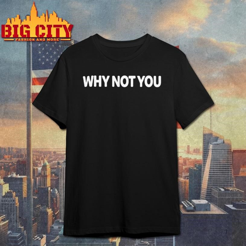 Why Not You Shirt