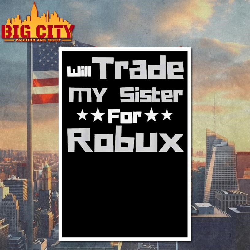 Will Trade My Sister For Robux Shirt
