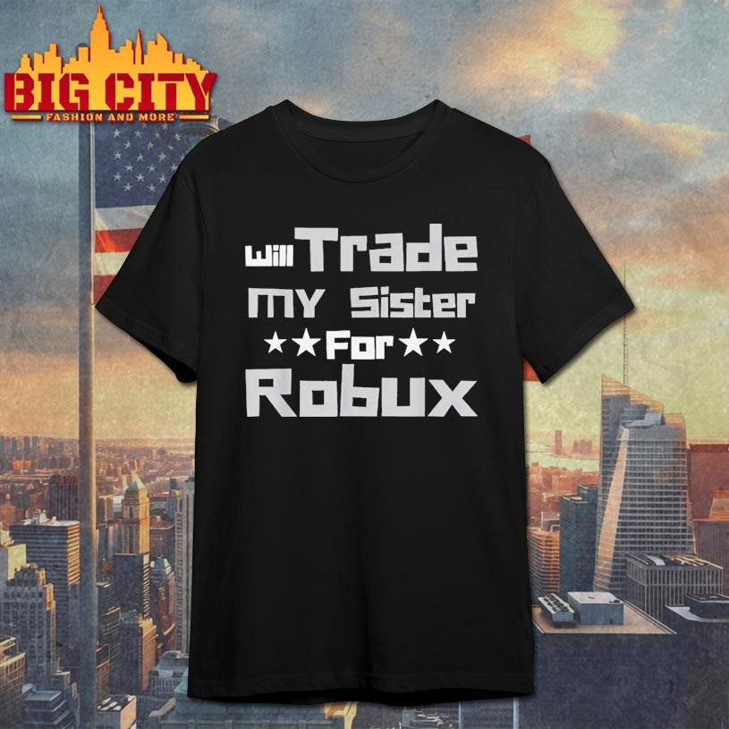 Will Trade My Sister For Robux Shirt