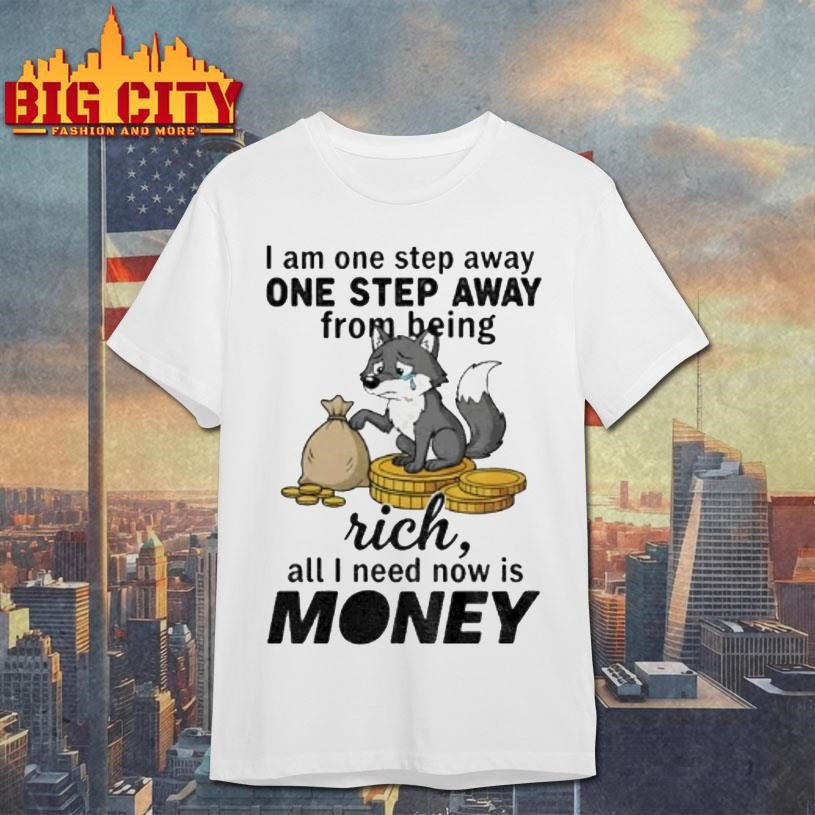 Wolf I Am One Step Away One Step Away From Being Rich All I Need Now Is Money Shirt