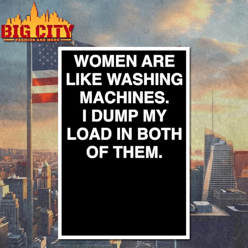 Women Are Like Washing Machines I Dump My Load In Both Of Them Shirt