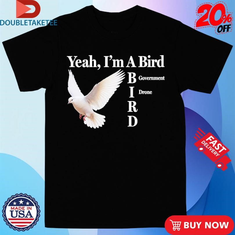 Yeah I’m A Bird Government Drone T-shirts
