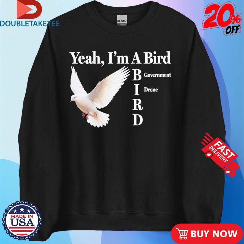 Yeah I’m A Bird Government Drone T-shirts