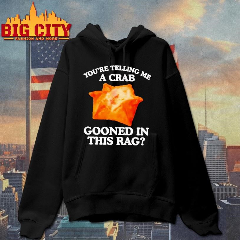 You Are Telling Me A Crab Gooned In This Rag Shirt