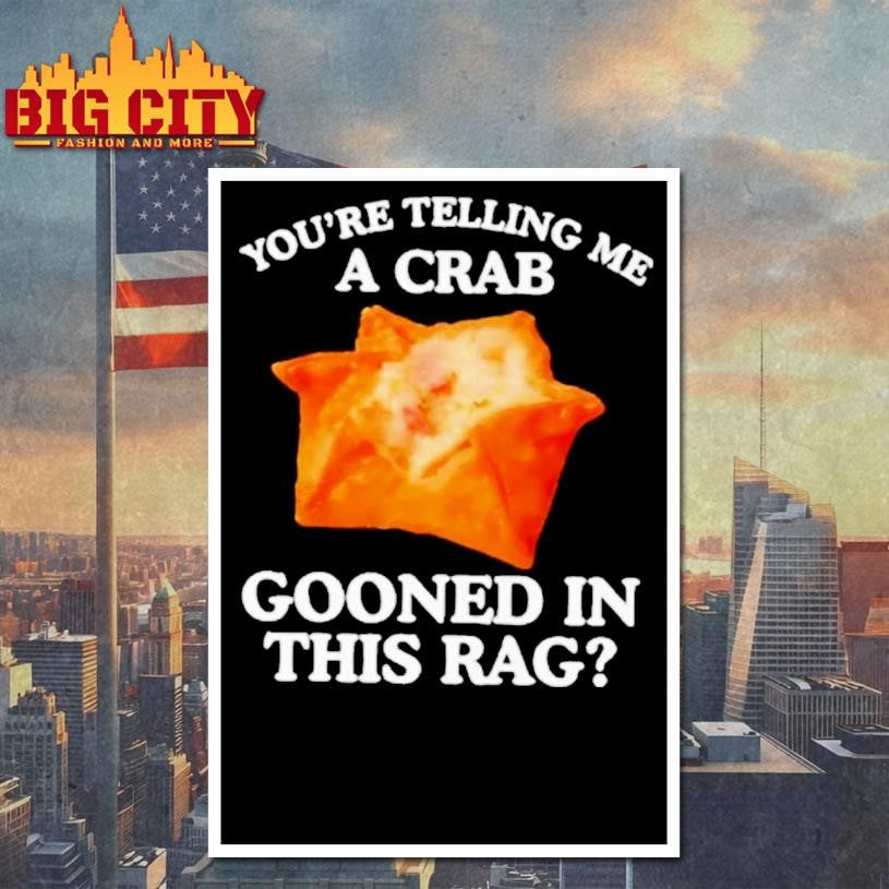 You Are Telling Me A Crab Gooned In This Rag Shirt