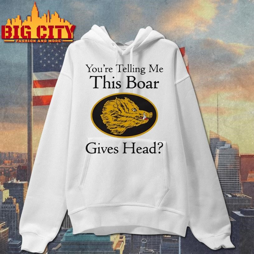 You Are Telling Me This Boar Gives Head Shirt