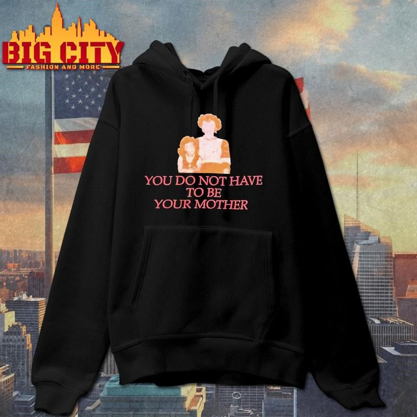 You Do Not Have To Be Your Mother Shirt
