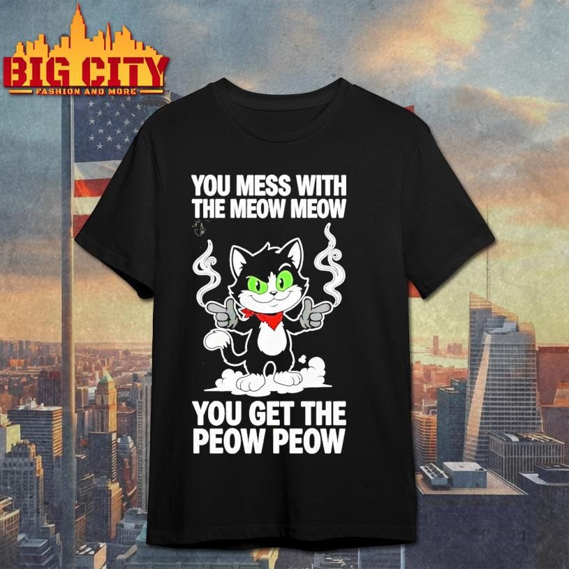 You Mess With The Meow Meow You Get The Peow Peow Shirt