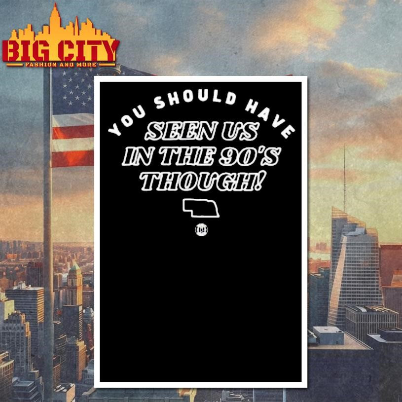 You Should Have Seen Us In The 90s Though Nebraska Map Shirt