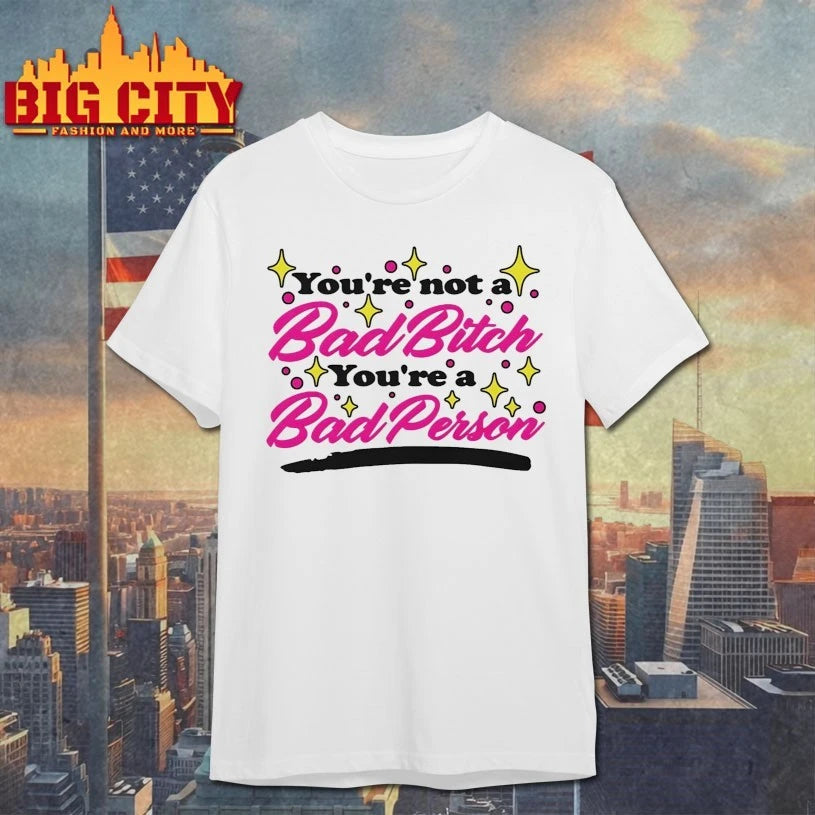 You’re Not A Bad Bitch You’re A Bad Person shirt