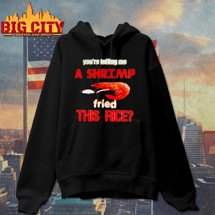 Youre Telling Me A Shrimp Fried This Rice Shirt
