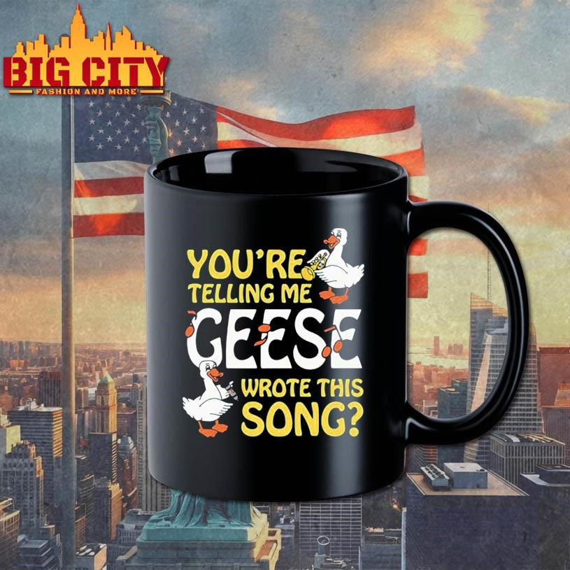 You’re Telling Me Geese Wrote This Song Shirt