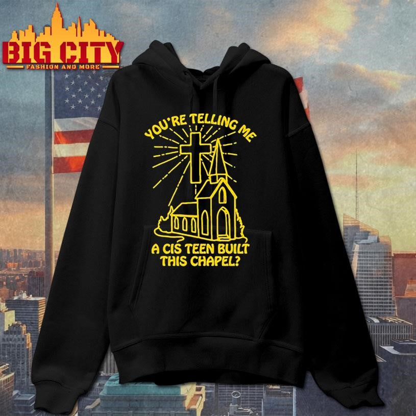 You’re telling me a cis teen built this chapel shirt