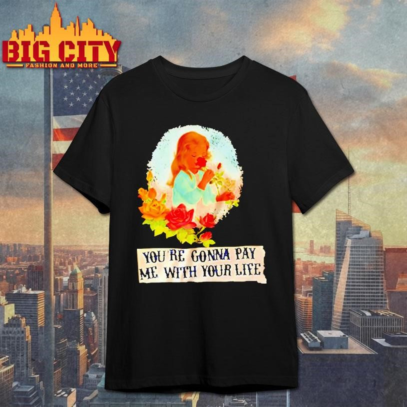 Yourre Gonna Pay Me With Your Life Shirt