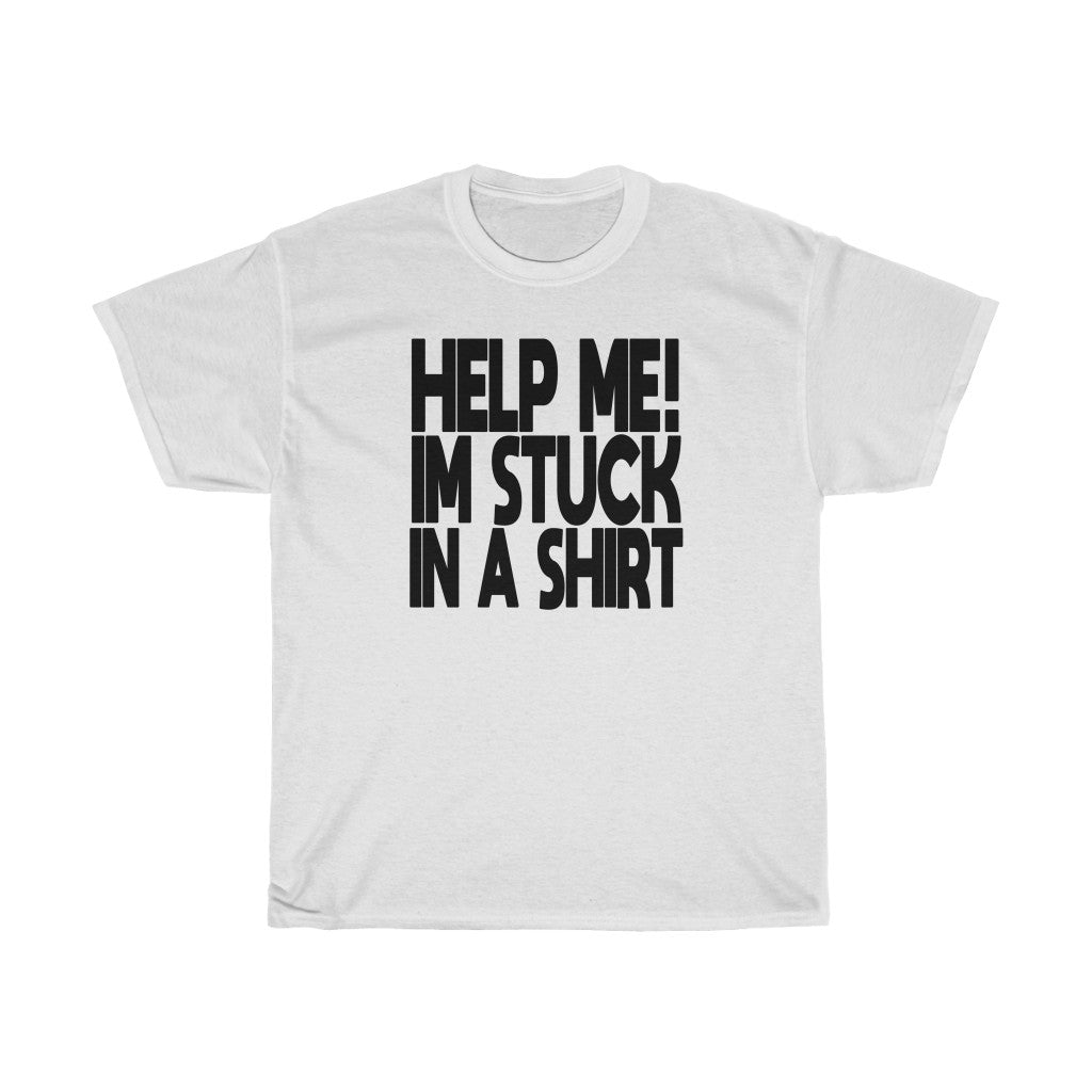 "HELP ME! I'M STUCK IN A SHIRT" t